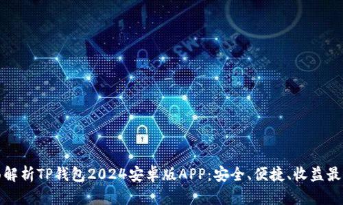 全面解析TP钱包2024安卓版APP：安全、便捷、收益最大化