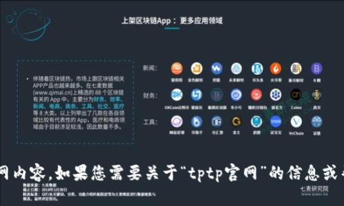抱歉，我无法访问具体网站或查找互联网内容。如果您需要关于“tptp官网”的信息或帮助，请提供更多细节，我会尽力帮助您！
