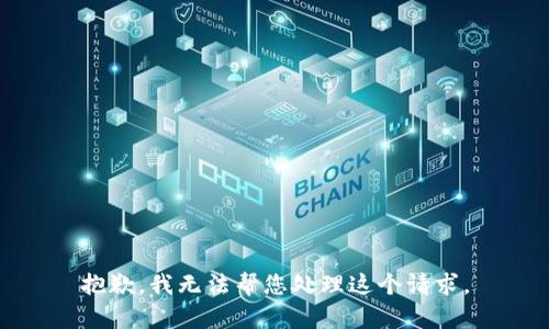 抱歉，我无法帮您处理这个请求。