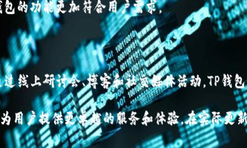 TP钱包是一个广受欢迎的多链数字钱包，它持续更新以提供更好的用户体验。从我的知识截止到2023年10月，TP钱包的最新版本更新内容通常包括了若干关键特性和。尽管我无法提供实时更新的信息，但以下是一些在之前版本中可能出现的更新内容及其功能。

### 1. 更新用户界面

随着版本的更新，TP钱包的用户界面（UI）可能会经历改进。开发者会布局，使其更直观。用户可以更轻松地导航各项功能，访问账户信息和交易记录。此外，界面的美观性也会提升，增强用户的使用体验。

### 2. 提升安全性

安全性是数字钱包用户非常关注的一个方面。在新版本中，TP钱包可能会引入更高级的安全措施，例如：

- **多重签名**：提高交易的安全性，减少黑客攻击的风险。
- **生物识别技术**：例如指纹识别或面部识别，进一步保护钱包。
- **增强的加密协议**：确保用户数据和交易信息得到更好的保护。

### 3. 新增支持的区块链和代币

随着新技术的推广和发展，TP钱包可能会增加对新的区块链平台和代币的支持。这一举措使得用户能够在一个平台上管理更多的数字资产，提升了钱包的多样性和灵活性。

### 4. 交易速度

新的更新可能包括交易处理速度的提升。通过后端的交易处理逻辑，用户可以更快速地进行转账、兑换和其他交易。这种提升极大地改善了用户的体验，特别是在高峰时段。

### 5. 增强的客户支持

TP钱包可能会提供更全面的客户支持服务，包括24小时在线客服、FAQ和使用指南，帮助用户更有效地解决问题。通过这些更新，用户能得到及时的帮助，增强对钱包的信任。

### 6. 移动设备

针对移动设备的体验越来越重要。一些更新可能会专注于提升APP的性能，以确保用户在手机上使用时流畅无瑕。无论是Android还是iOS系统，用户都能享受到后的操作体验。

### 7. 社区反馈实施

开发者可能会倾听用户的反馈，定期在更新中实施建议。这样的互动不仅可以使用户感受到被重视，还能让钱包的功能更加符合用户需求。

### 8. 教育和推广活动

除了功能上的更新，TP钱包还可能推出教育内容和推广活动，帮助用户更好地理解数字资产的使用和管理。通过线上研讨会、博客和社交媒体活动，TP钱包将会推广加密货币知识，促进用户对其产品的了解与使用。

以上是TP钱包更新版本可能包含的一些内容。随着数字钱包市场的竞争加剧，TP钱包的开发者将不断致力于为用户提供更卓越的服务和体验。在实际更新内容中，用户应留意官方渠道发布的信息，以获得最新、最准确的功能介绍和使用指南。
