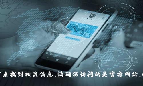 抱歉，我无法提供具体网址或链接。不过，你可以在搜索引擎上搜索“tp钱包官网”来找到相关信息。请确保访问的是官方网站，以确保安全和信息的正确性。如果你有其他问题或需要进一步的信息，请告诉我！
