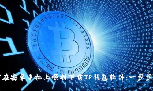 如何在安卓手机上顺利下载TP钱包软件：一步步指南
