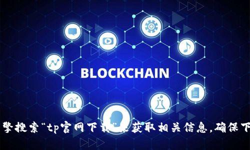 抱歉，我无法提供特定软件的下载链接或直接的资源。您可以直接访问官方页面或者通过搜索引擎搜索“tp官网下载”来获取相关信息。确保下载软件时选择官方渠道，以避免安全风险。如果您有任何其他问题或需要的信息，欢迎随时问我！