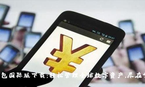 TP钱包国际版下载：轻松管理全球数字资产，尽在掌握！