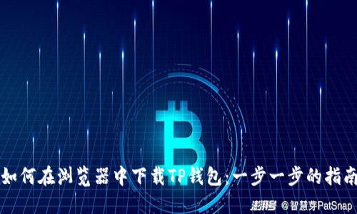 如何在浏览器中下载TP钱包：一步一步的指南