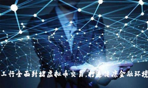 工行全面封堵虚拟币交易，打造健康金融环境