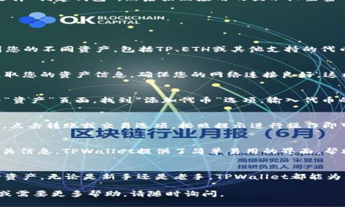 要在TPWallet中显示资产，您可以按照以下步骤进行操作：

1. 下载并安装TPWallet
首先，确保您已经在您的手机上下载并安装了TPWallet应用。您可以从应用商店（如Google Play或Apple App Store）找到该应用。

2. 创建或导入钱包
打开TPWallet后，您需要选择创建一个新的钱包或导入已有的钱包。如果您是新用户，请选择“创建钱包”，然后按照应用的提示设置密码并备份助记词。如果您已有钱包，请选择“导入钱包”，并输入您的助记词。

3. 连接网络
确保您的设备连接到互联网。TPWallet需要互联网连接才能显示您的资产和交易信息。

4. 查看资产
在主界面，您将看到您的钱包地址和当前的资产列表。点击“资产”或“首页”选项，您会看到您的不同资产，包括TP、ETH或其他支持的代币。如果您在钱包中持有多个币种，TPWallet会自动为您显示这些资产的具体数量和价值。

5. 刷新资产信息
如果您的资产没有及时更新，可以尝试下拉页面进行刷新，TPWallet会重新从区块链上获取您的资产信息。确保您的网络连接良好，这样可以确保信息的及时更新。

6. 添加自定义代币
如果您知道自己的钱包中持有某些不在TPWallet默认列表中的代币，可以手动添加。进入“资产”页面，找到“添加代币”选项。输入代币的合约地址和其他必要信息后，点击确认，这样您的自定义代币就会显示在资产列表中。

7. 交易与管理资产
您可以通过TPWallet直接进行资产的转账与管理。在“资产”页面，选择您想要管理的资产，点击转账或交易选项，按照提示进行操作即可。

8. 了解资产详情
每种资产都有其详情页面，您可以点击特定的资产以查看其交易记录、市场趋势和其他相关信息。TPWallet提供了简单易用的界面，帮助您随时掌握资产动态。

总结
TPWallet使得加密资产的管理变得简单。通过上述步骤，您就能轻松查看和管理您的各种资产。无论是新手还是老手，TPWallet都能为您提供流畅的用户体验，让您随时掌握资产的动态和变化。

希望这些信息能够帮助您顺利查看和管理在TPWallet中的资产！如果您有任何其他问题或需要更多帮助，请随时询问。