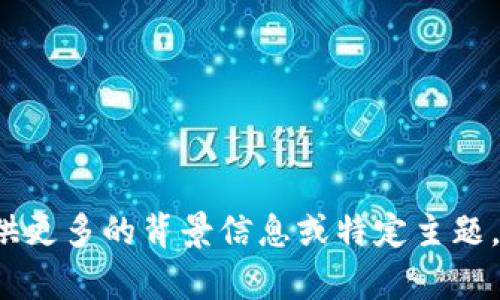 当前信息不足，以便创建内容。请提供更多的背景信息或特定主题，以便我为您提供合适的和详细内容。