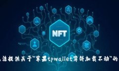 抱歉，我无法提供关于＂苹果tpwallet薄饼加载不动