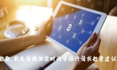 抱歉，我无法提供实时的市场行情或投资建议。