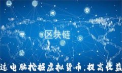 如何通过电脑挖掘虚拟货币，提高收益并能耗
