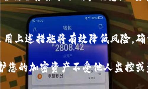 要防止他人观察或监控您的TPWallet（或任何加密钱包），可以采取以下几种措施来提高安全性和隐私保护。以下是一些建议和技巧：

1. 使用安全的密码
确保您的TPWallet账户密码强大且唯一。避免使用容易被猜测的密码，例如生日或常见词汇。建议使用包含字母、数字和特殊字符的复杂组合。

2. 启用双重身份验证
如果TPWallet提供双重身份验证（2FA），请务必启用该功能。这样即使他人获取到了您的密码，依然需要输入额外的验证码才能访问您的账户。

3. 定期更换密码
定期更新您的密码也是一种良好的安全习惯。您可以每隔几个月更换一次密码，增加安全性。

4. 保护您的私钥
您的钱包私钥是访问您资金的关键。不要将私钥存储在在线环境中，最好将其写下来并妥善保管。不要与任何人分享您的私钥。

5. 使用冷钱包储存大额资金
如果您有大额的加密货币，考虑将大部分资金存储在冷钱包中。冷钱包不连接互联网，能有效防止黑客攻击。

6. 谨慎选择网络环境
在使用TPWallet时，要避免在公共Wi-Fi网络中进行交易。这些网络易受攻击，黑客可以监控您的活动。尽量在安全的网络环境中使用。

7. 避免点击可疑链接
在浏览网页或查看电子邮件时，警惕可疑链接。点击不明链接可能会导致恶意软件感染，从而影响您的钱包安全。

8. 监控账户活动
定期检查您的TPWallet账户活动，留意任何异常交易。如果发现可疑交易，立即采取保护措施，并联系TPWallet支持团队。

9. 更新软件
确保您使用的TPWallet应用是最新版本。软件更新通常包含安全补丁，可以修复已知漏洞。

10. 了解网络钓鱼攻击
学习如何识别网络钓鱼攻击。钓鱼攻击通常通过伪装成合法服务来骗取用户信息。不要轻易提供个人信息，确保访问网站是官方的。

总结
保护您的TPWallet安全是防止资产损失的重要一步。采用上述措施将有效降低风险，确保您的加密货币安全。

通过这些措施，您可以大大增加TPWallet的安全性，保护您的加密资产不受他人监控或盗取。